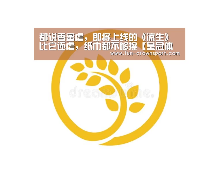都说香蜜虐,即将上线的《凉生》比它还虐,纸巾都不够擦【皇冠体育平台】(图2) 皇冠体育平台