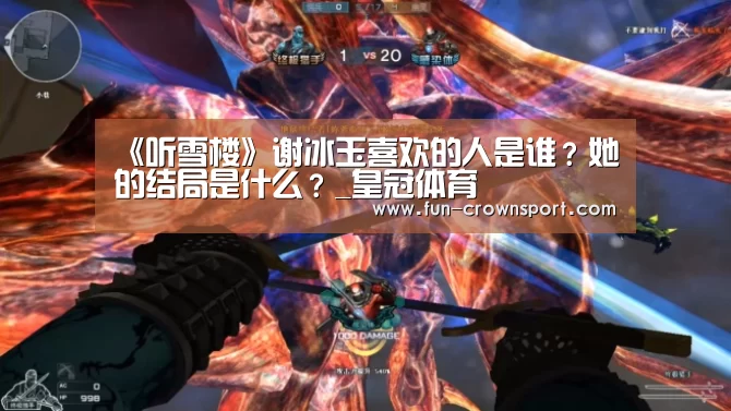 《听雪楼》谢冰玉喜欢的人是谁?她的结局是什么?_皇冠体育(图1) 皇冠体育平台
